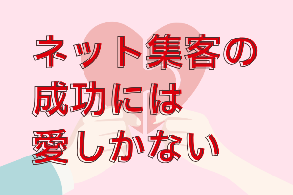 ネット集客を成功させるのは「愛」しかないと思うのよね