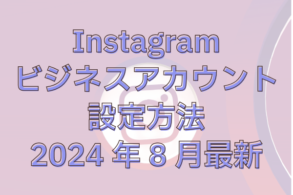 苦手な人でもOK！図解つきInstagramビジネスアカウント設定方法【2024年8月最新】