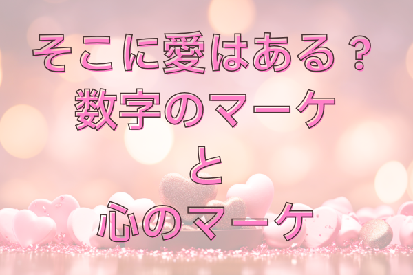 そこに愛はあるのか？数字のマーケティング、心のマーケティング 