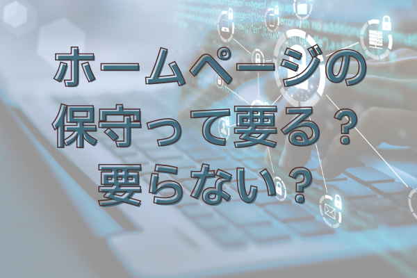 ホームページの保守って要る？要らない？何をしてくれるの？