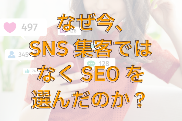 なぜSNS集客ではなくSEOなの？どっちが効果があるの？違いは？