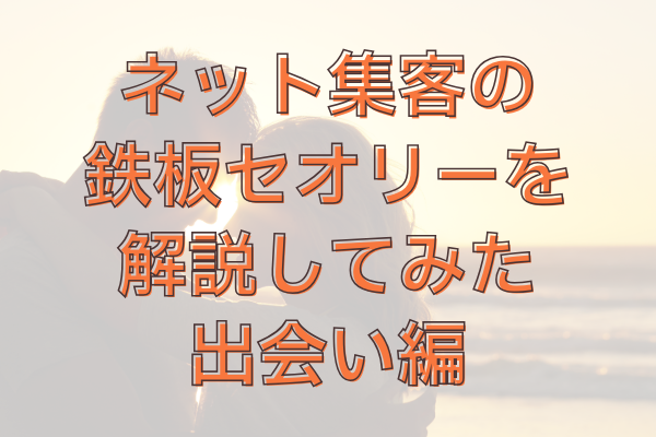 ネット集客の鉄板セオリーを解説してみた｜出会い編