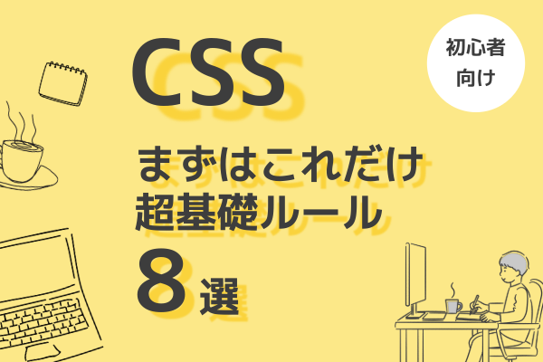 CSSは何から覚える？超初心者が押さえる基礎ルール8選